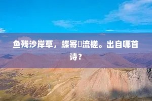 鱼残沙岸草，蝶寄洑流槎。出自哪首诗？