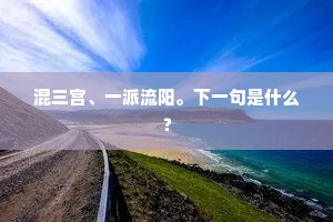 混三宫、一派流阳。下一句是什么？