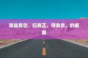 渐返真空，归真正，得真常。的解释