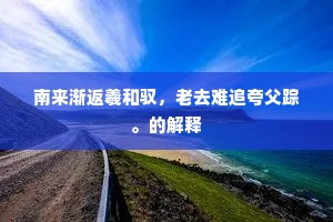 南来渐返羲和驭，老去难追夸父踪。的解释