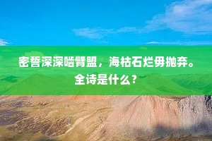 密誓深深啮臂盟，海枯石烂毋抛弃。全诗是什么？