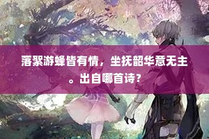 落絮游蜂皆有情，坐抚韶华意无主。出自哪首诗？