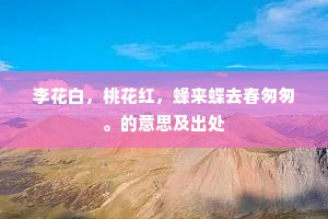 李花白，桃花红，蜂来蝶去春匆匆。的意思及出处