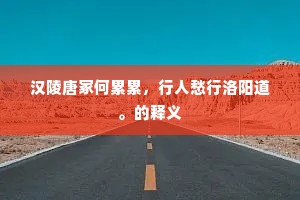 汉陵唐冢何累累，行人愁行洛阳道。的释义