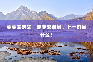 霏霏雾滴翠，滟滟浪翻绿。上一句是什么？
