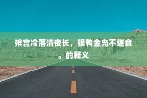 殡宫冷落清夜长，银鸭金凫不堪食。的释义