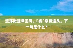 流郑激楚溯回风,姱姿脩态纷追从。下一句是什么? 流郑激楚溯回风,姱姿脩态纷追从。下一句是什么?