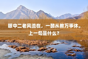眼中二老风流在，一醉从教万事休。上一句是什么？