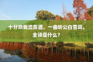 十分劝我流霞酒，一曲听公白雪词。全诗是什么？