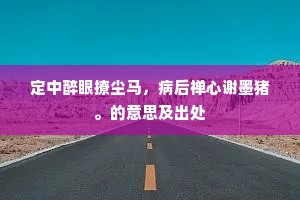 定中醉眼撩尘马,病后禅心谢墨猪。的意思及出处 定中醉眼撩尘马,病后禅心谢墨猪。的意思及出处