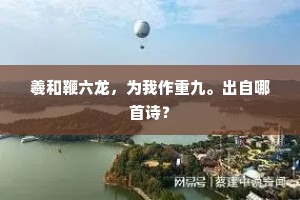 羲和鞭六龙，为我作重九。出自哪首诗？