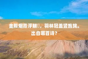 金殿烟霞浮黼扆,羽林冠盖竖旌旄。出自哪首诗? 金殿烟霞浮黼扆,羽林冠盖竖旌旄。出自哪首诗?