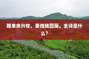 晚来余兴在,秉烛绕回廊。全诗是什么? 晚来余兴在,秉烛绕回廊。全诗是什么?