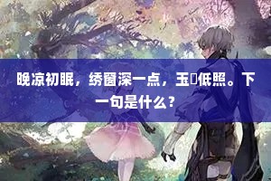 晚凉初眠，绣窗深一点，玉釭低照。下一句是什么？