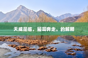 天威是临，匍匐奔走。的解释