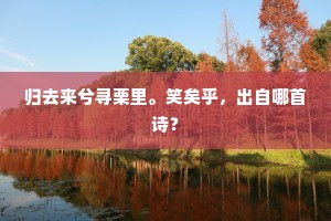 归去来兮寻栗里。笑矣乎，出自哪首诗？