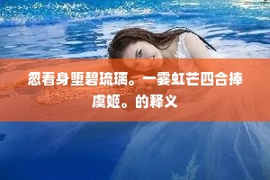 忽看身堕碧琉璃。一霎虹芒四合捧虞姬。的释义