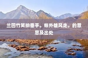 兰回竹笑拚垂手。帐外雄风走。的意思及出处