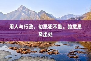 用人与行政，切忌犯不韪。的意思及出处