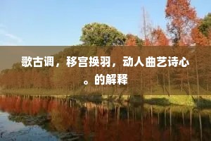 歌古调，移宫换羽，动人曲艺诗心。的解释