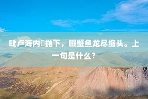 毗卢海内閒抛下，暇蟹鱼龙尽缩头。上一句是什么？