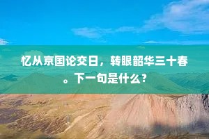 忆从京国论交日，转眼韶华三十春。下一句是什么？