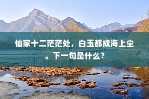 仙家十二茫茫处，白玉都成海上尘。下一句是什么？
