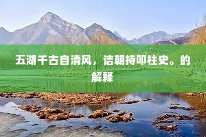 五湖千古自清风，诘朝持叩柱史。的解释