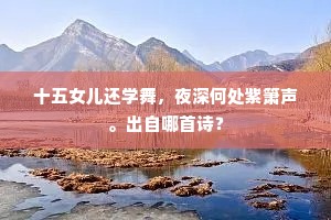 十五女儿还学舞，夜深何处紫箫声。出自哪首诗？