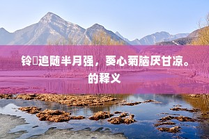 铃閤追随半月强，葵心菊脑厌甘凉。的释义