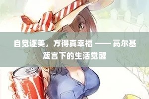 自觉逐美，方得真幸福 —— 高尔基箴言下的生活觉醒