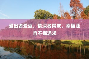 爱出者爱返，情深者得友，幸福源自不懈追求