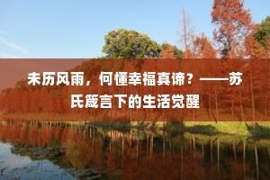 未历风雨，何懂幸福真谛？——苏氏箴言下的生活觉醒