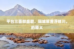 平台三面敞虚碧，隔城翠霁浮晴川。的释义