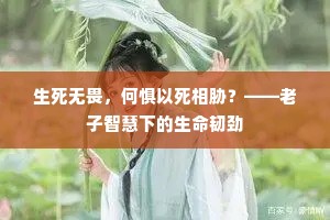 生死无畏，何惧以死相胁？——老子智慧下的生命韧劲
