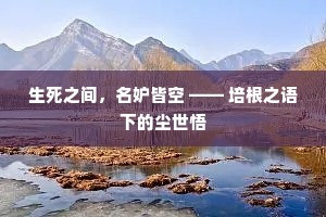 生死之间，名妒皆空 —— 培根之语下的尘世悟