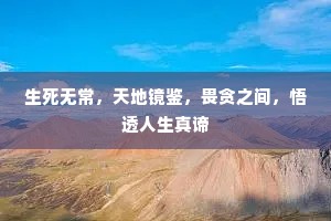 生死无常，天地镜鉴，畏贪之间，悟透人生真谛