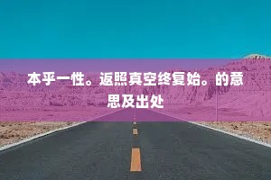 本乎一性。返照真空终复始。的意思及出处