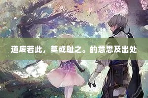 道废若此，莫或耻之。的意思及出处