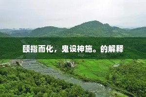 颐指而化，鬼设神施。的解释