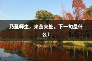 乃延师生，来燕来处。下一句是什么？