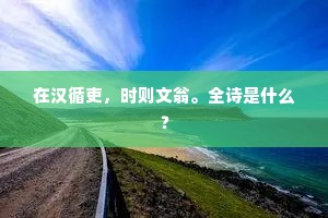 在汉循吏，时则文翁。全诗是什么？