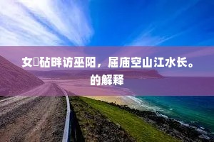 女媭砧畔访巫阳，屈庙空山江水长。的解释