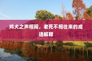 鸡犬之声相闻，老死不相往来的成语解释