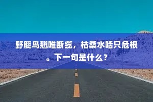 野艇鸟翘唯断缆，枯桑水啮只危根。下一句是什么？