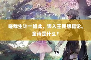 嗟哉生计一如此，谬入王民版籍论。全诗是什么？