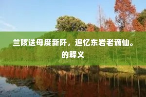 兰陔送母度新阡，追忆东岩老谪仙。的释义