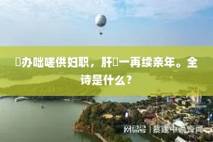 虀办咄嗟供妇职，肝刲一再续亲年。全诗是什么？