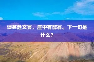 谈笑赴文宴，座中有醉翁。下一句是什么？