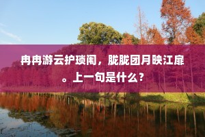 冉冉游云护琐闱,胧胧团月映江扉。上一句是什么? 冉冉游云护琐闱,胧胧团月映江扉。上一句是什么?